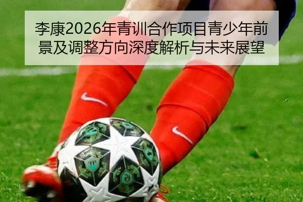 李康2026年青训合作项目青少年前景及调整方向深度解析与未来展望