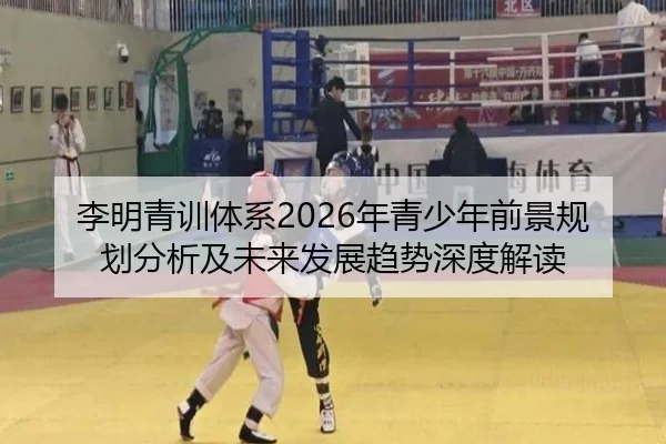 李明青训体系2026年青少年前景规划分析及未来发展趋势深度解读