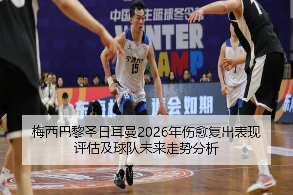 梅西巴黎圣日耳曼2026年伤愈复出表现评估及球队未来走势分析