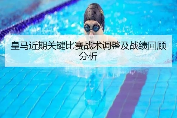 皇马近期关键比赛战术调整及战绩回顾分析