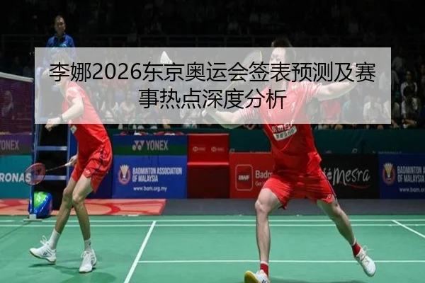 李娜2026东京奥运会签表预测及赛事热点深度分析
