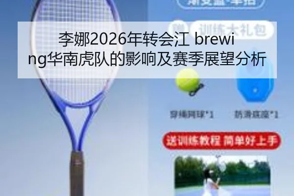 李娜2026年转会江 brewing华南虎队的影响及赛季展望分析