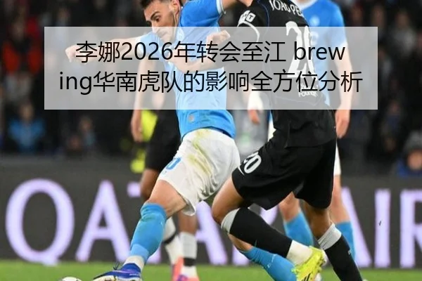 李娜2026年转会至江 brewing华南虎队的影响全方位分析