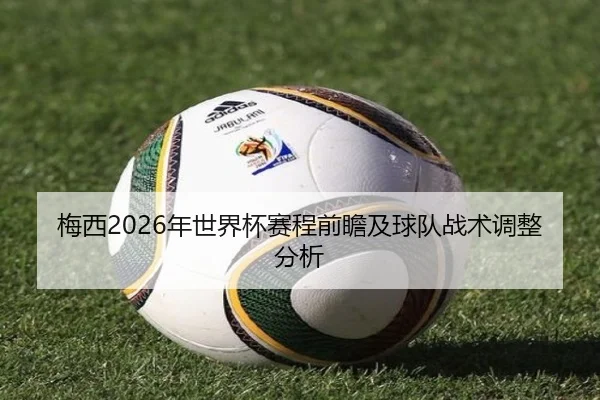 梅西2026年世界杯赛程前瞻及球队战术调整分析