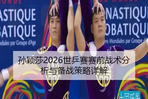 孙颖莎2026世乒赛赛前战术分析与备战策略详解