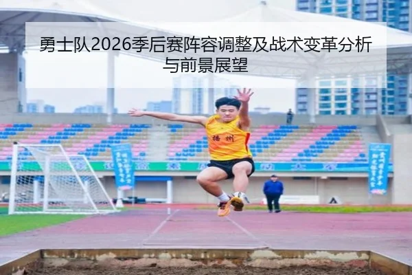 勇士队2026季后赛阵容调整及战术变革分析与前景展望