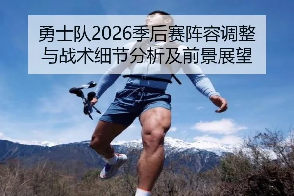 勇士队2026季后赛阵容调整与战术细节分析及前景展望