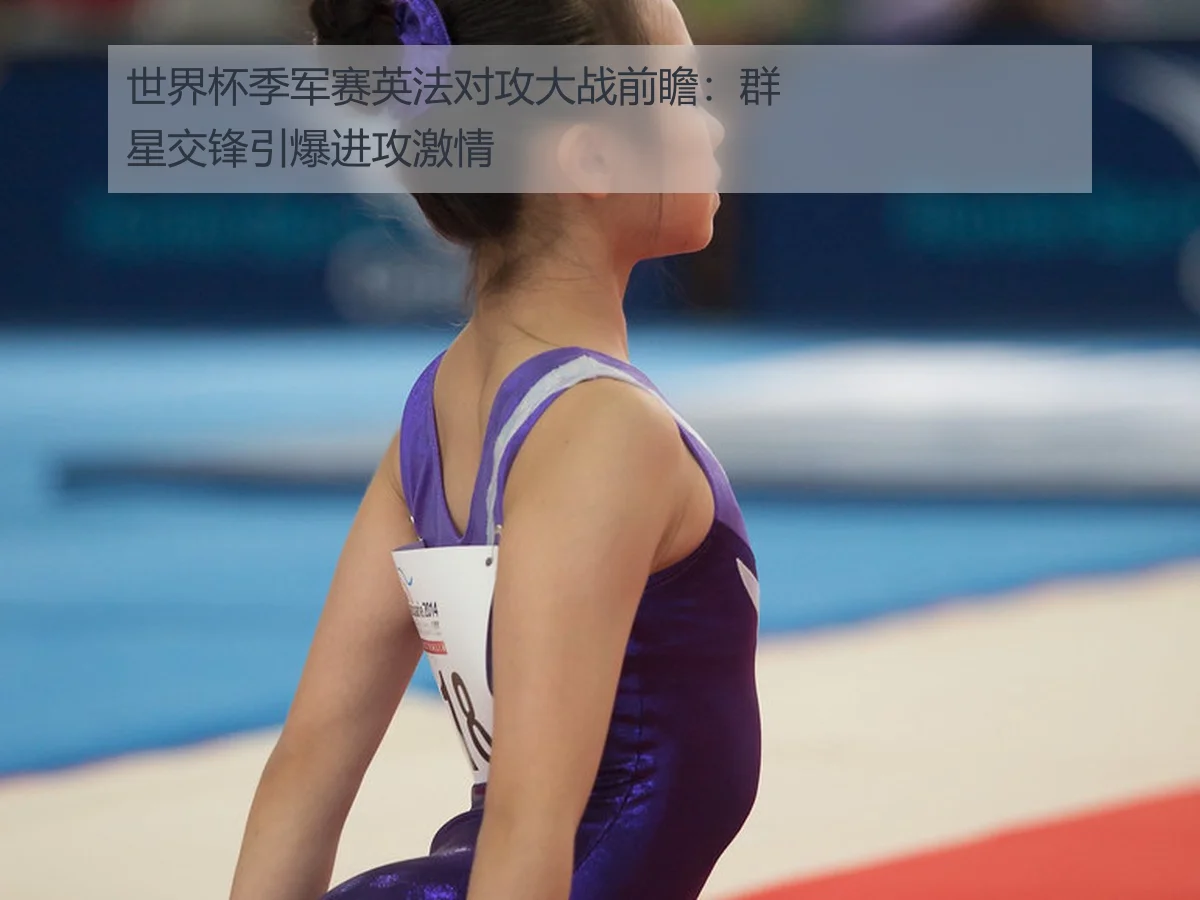 世界杯季军赛英法对攻大战前瞻:群星交锋引爆进攻激情