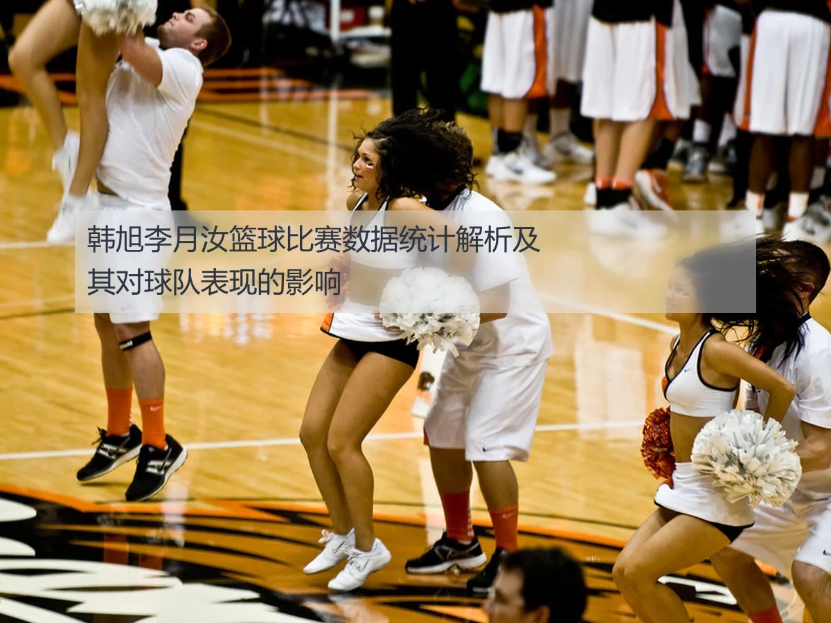 韩旭李月汝篮球比赛数据统计解析及其对球队表现的影响